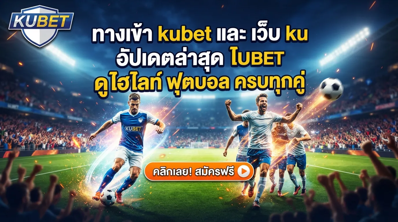 ทาง เข้า kubet และ เว็บ ku อัปเดตล่าสุด ดู ไฮ ไล ท์ ฟุตบอล ครบทุกคู่